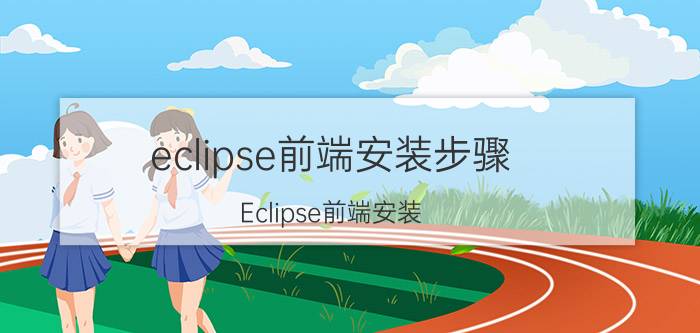 eclipse前端安装步骤 Eclipse前端安装